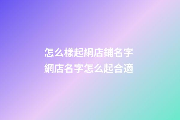 怎么樣起網店鋪名字 網店名字怎么起合適-第1張-店鋪起名-玄機派